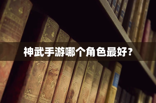 神武手游哪个角色最好？