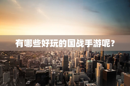 有哪些好玩的国战手游呢？