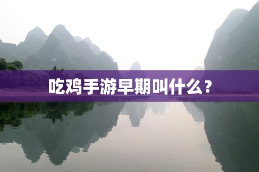 吃鸡手游早期叫什么？