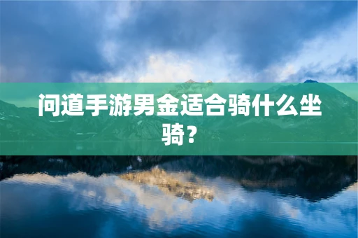 问道手游男金适合骑什么坐骑？