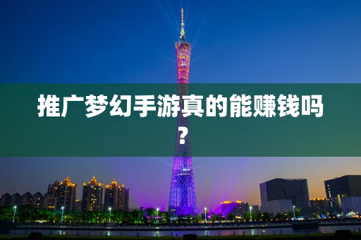 推广梦幻手游真的能赚钱吗？