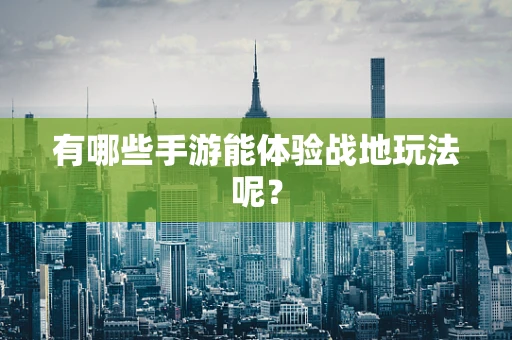 有哪些手游能体验战地玩法呢？