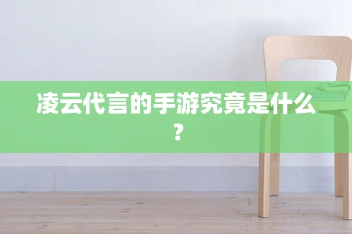 凌云代言的手游究竟是什么？