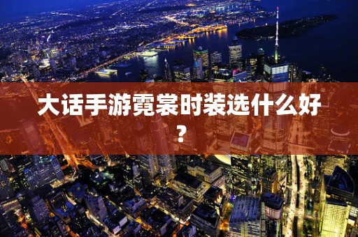 大话手游霓裳时装选什么好？