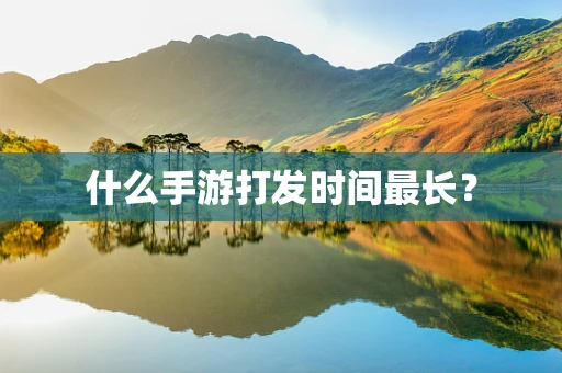 什么手游打发时间最长？