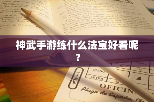 神武手游练什么法宝好看呢？
