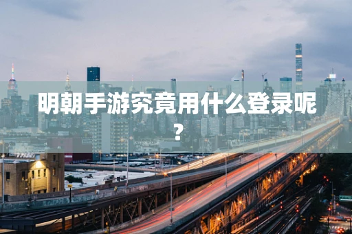 明朝手游究竟用什么登录呢？