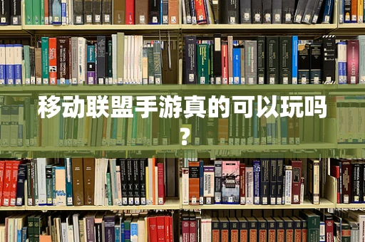 移动联盟手游真的可以玩吗？