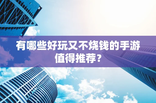 有哪些好玩又不烧钱的手游值得推荐？