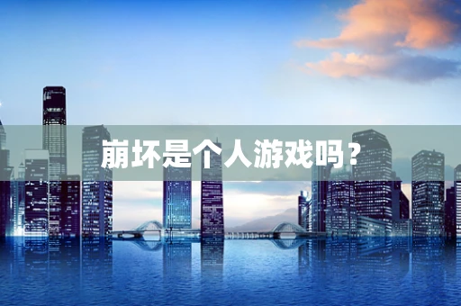 崩坏是个人游戏吗？
