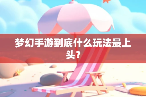 梦幻手游到底什么玩法最上头？