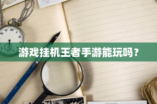 游戏挂机王者手游能玩吗？