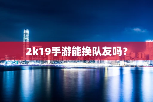2k19手游能换队友吗？