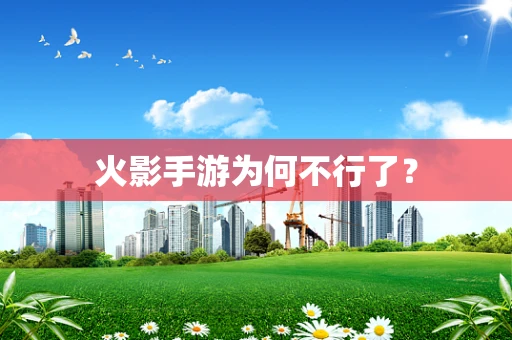 火影手游为何不行了？