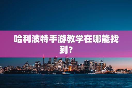 哈利波特手游教学在哪能找到？