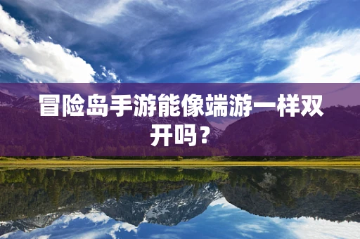 冒险岛手游能像端游一样双开吗？