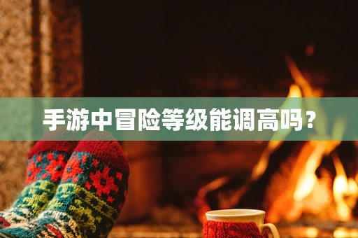 手游中冒险等级能调高吗？