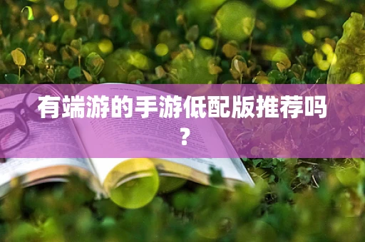 有端游的手游低配版推荐吗？