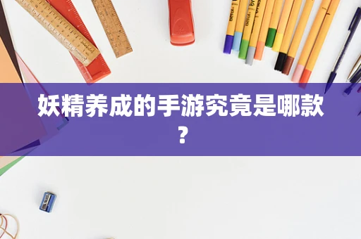 妖精养成的手游究竟是哪款？