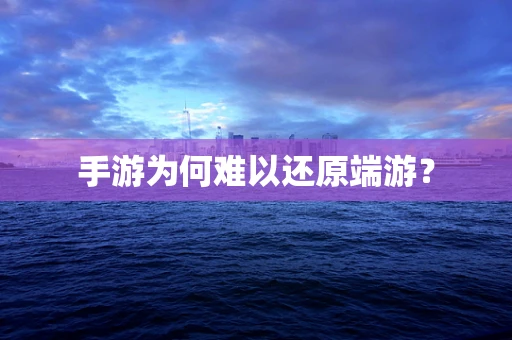 手游为何难以还原端游？