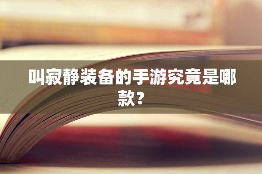 叫寂静装备的手游究竟是哪款？