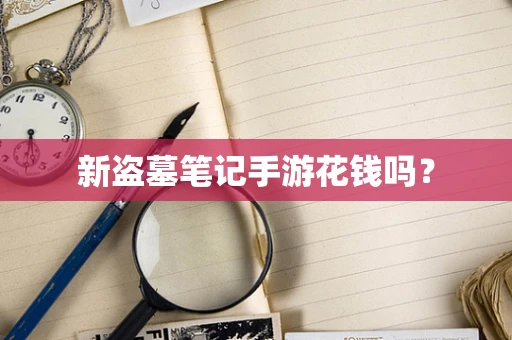 新盗墓笔记手游花钱吗？