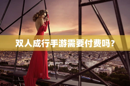 双人成行手游需要付费吗？
