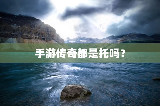 手游传奇都是托吗？