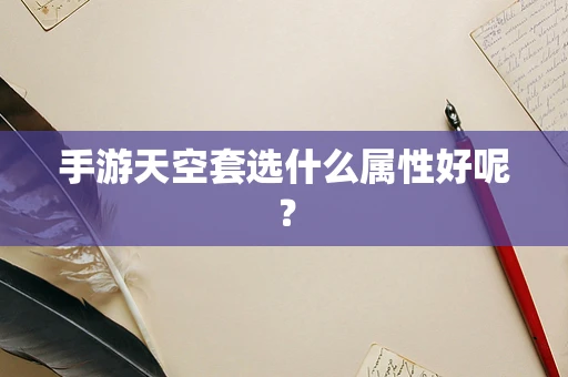 手游天空套选什么属性好呢？