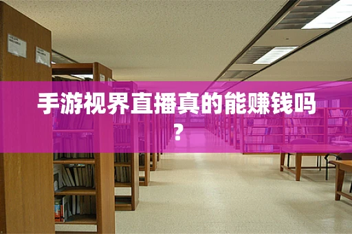 手游视界直播真的能赚钱吗？