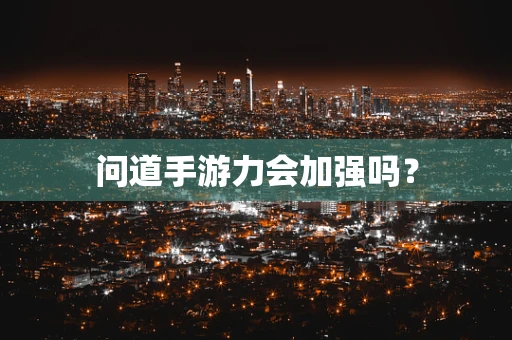 问道手游力会加强吗？