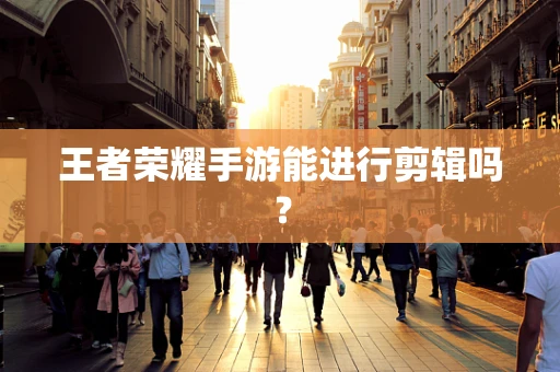 王者荣耀手游能进行剪辑吗？