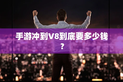 手游冲到V8到底要多少钱？