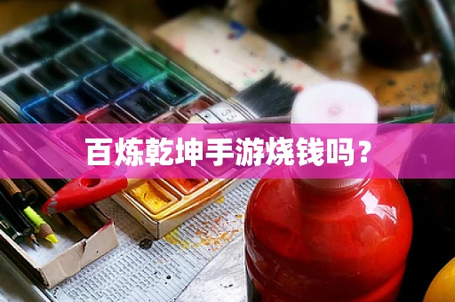 百炼乾坤手游烧钱吗？