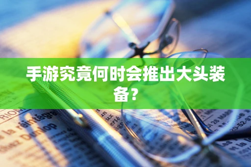 手游究竟何时会推出大头装备？