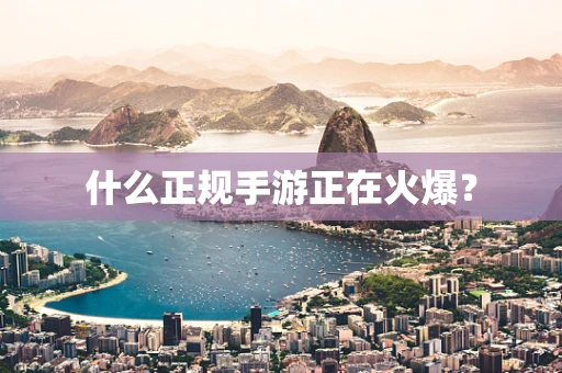 什么正规手游正在火爆？