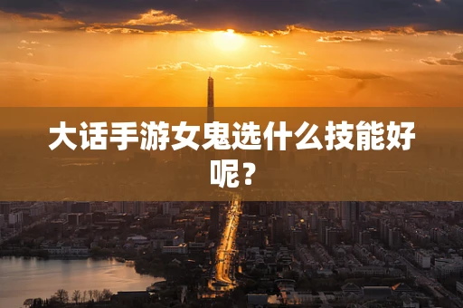 大话手游女鬼选什么技能好呢？