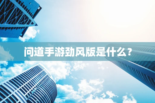 问道手游劲风版是什么？
