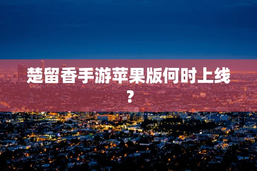 楚留香手游苹果版何时上线？