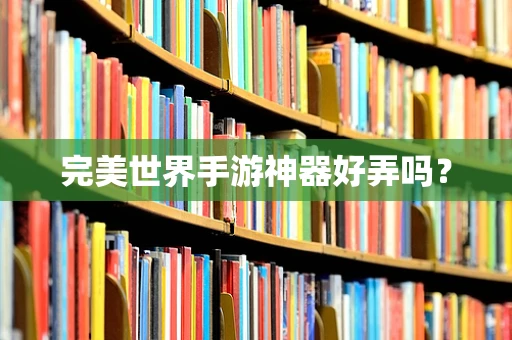 完美世界手游神器好弄吗？