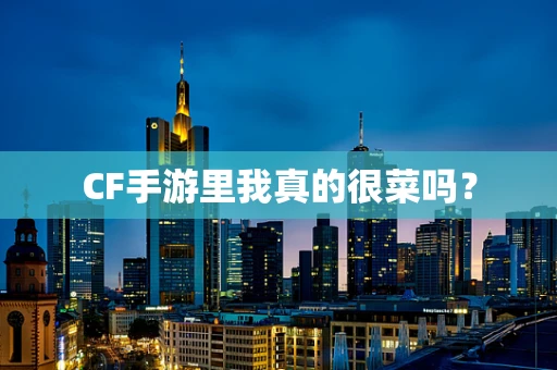 CF手游里我真的很菜吗？