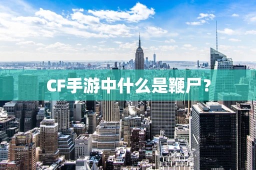 CF手游中什么是鞭尸？