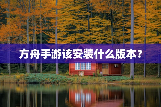 方舟手游该安装什么版本？