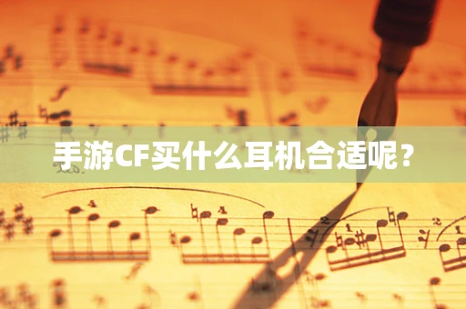 手游CF买什么耳机合适呢？