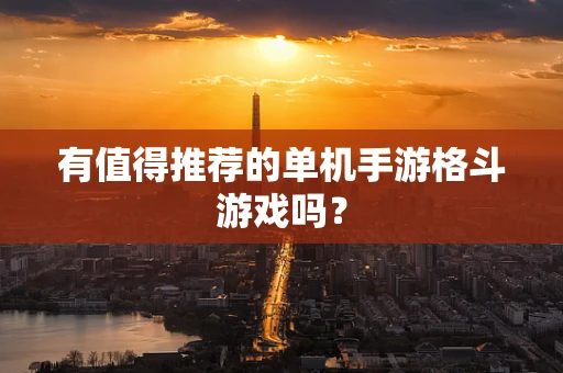 有值得推荐的单机手游格斗游戏吗？