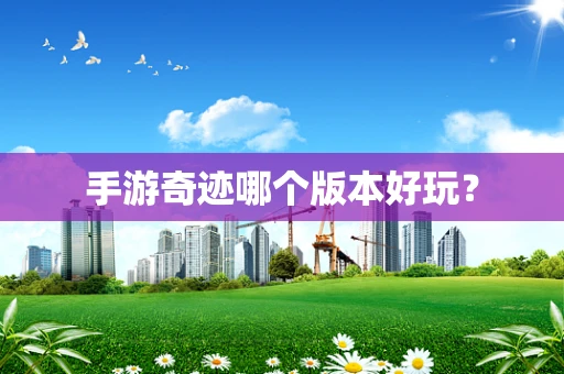 手游奇迹哪个版本好玩？