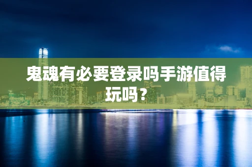 鬼魂有必要登录吗手游值得玩吗？