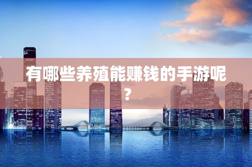 有哪些养殖能赚钱的手游呢？