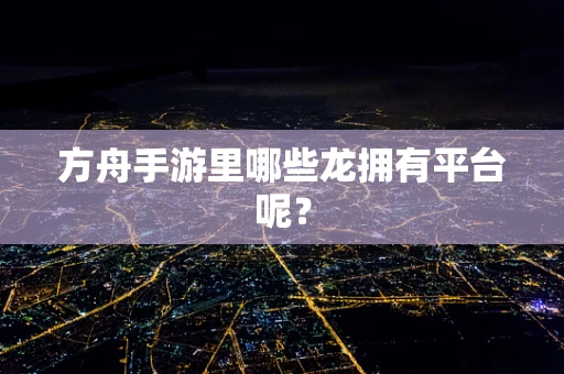 方舟手游里哪些龙拥有平台呢？