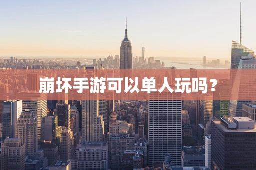 崩坏手游可以单人玩吗？